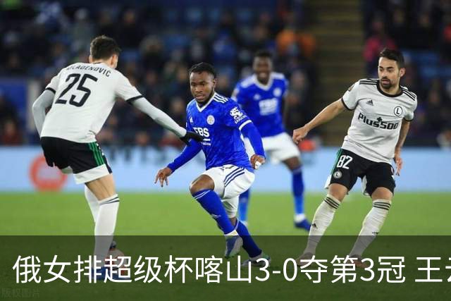 俄女排超级杯喀山3-0夺第3冠 王云蕗无缘留洋首冠