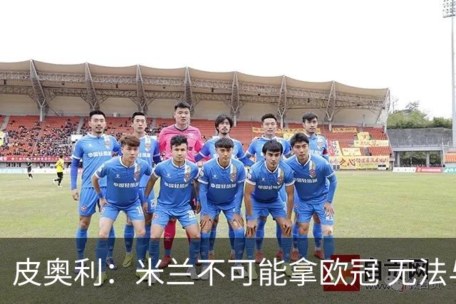皮奥利：米兰不可能拿欧冠 无法与利物浦曼城竞争